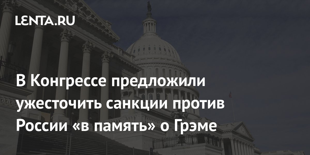 В Конгрессе предложили ужесточить санкции против России «в память» о Грэме