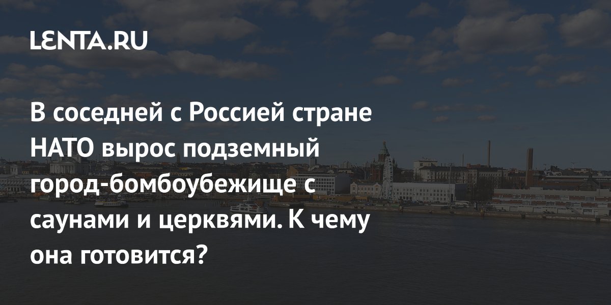 В соседней с Россией стране НАТО вырос подземный город-бомбоубежище с саунами и церквями. К чему она готовится?