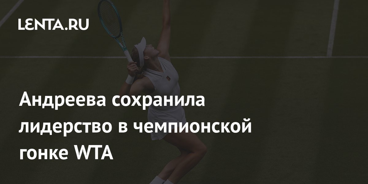 Андреева сохранила лидерство в чемпионской гонке WTA