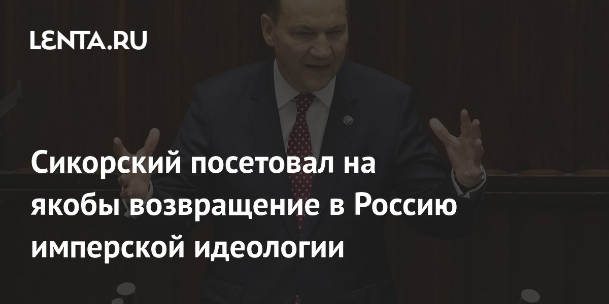 Сикорский посетовал на якобы возвращение в Россию имперской идеологии