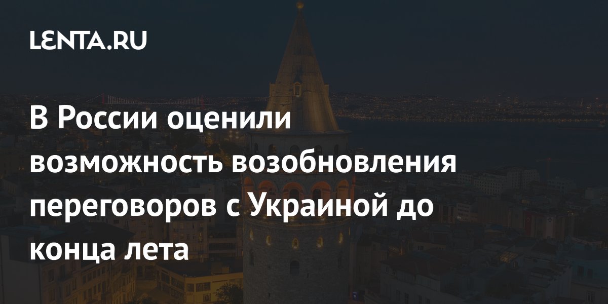 В России оценили возможность возобновления переговоров с Украиной до конца лета