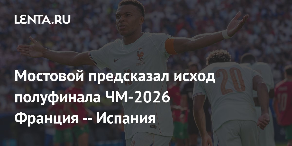 Мостовой предсказал исход полуфинала ЧМ-2026 Франция — Испания