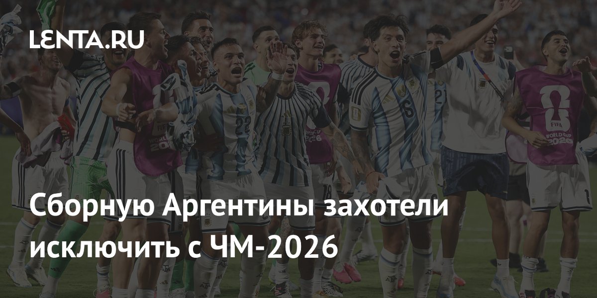 Сборную Аргентины захотели исключить с ЧМ-2026