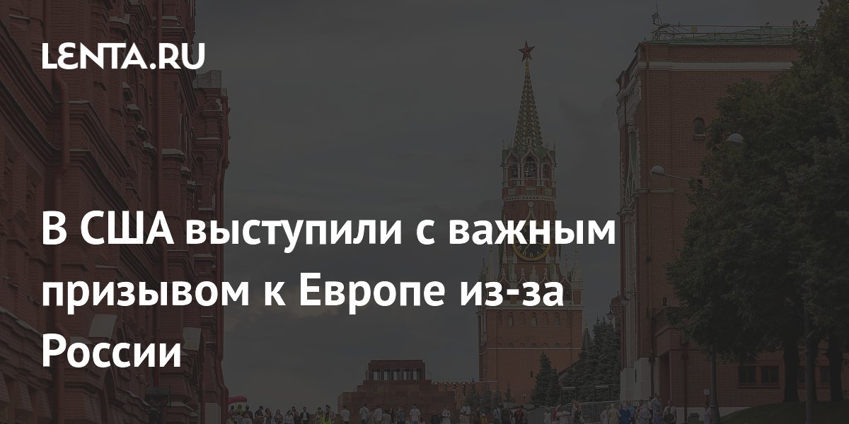 В США выступили с важным призывом к Европе из-за России