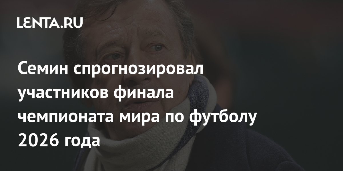 Семин спрогнозировал участников финала чемпионата мира по футболу 2026 года