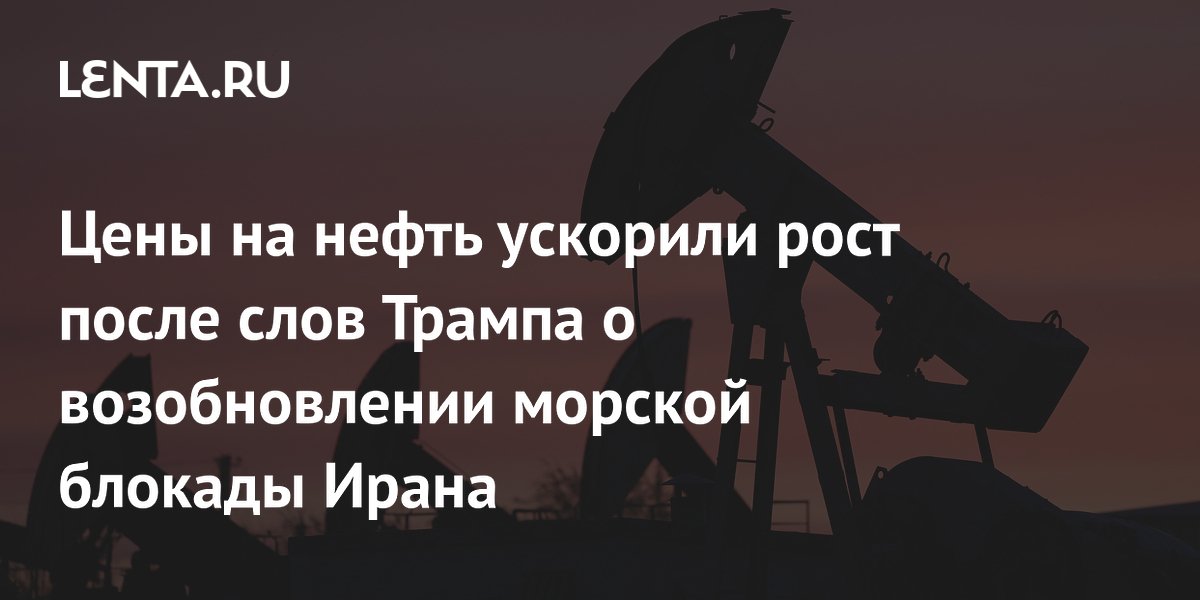 Цены на нефть ускорили рост после слов Трампа о возобновлении морской блокады Ирана