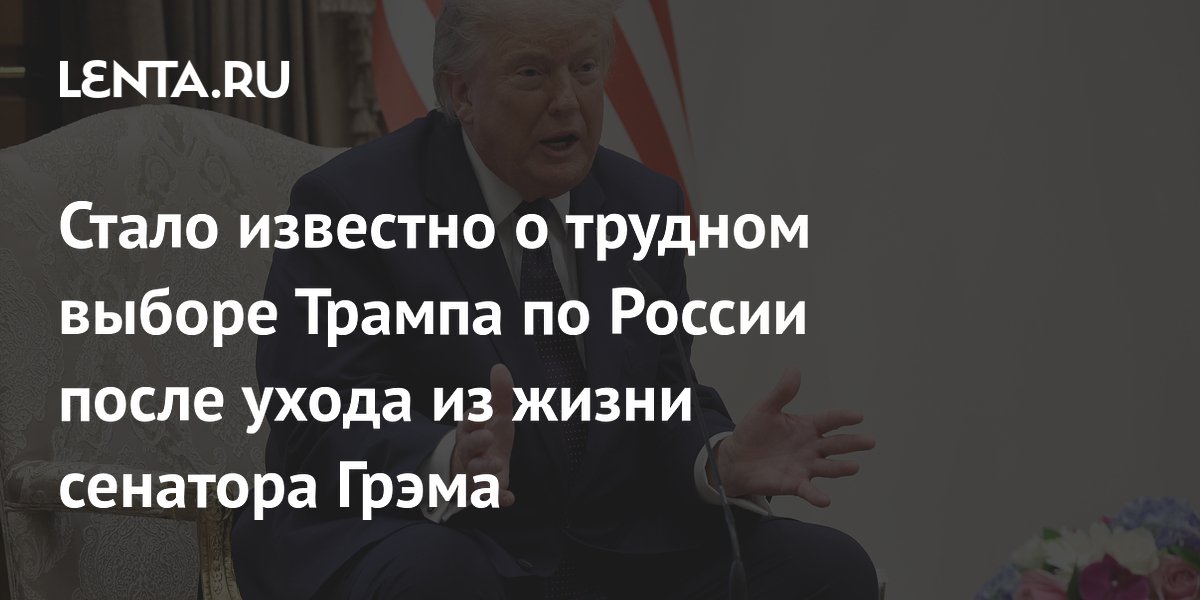 Стало известно о трудном выборе Трампа по России после ухода из жизни сенатора Грэма