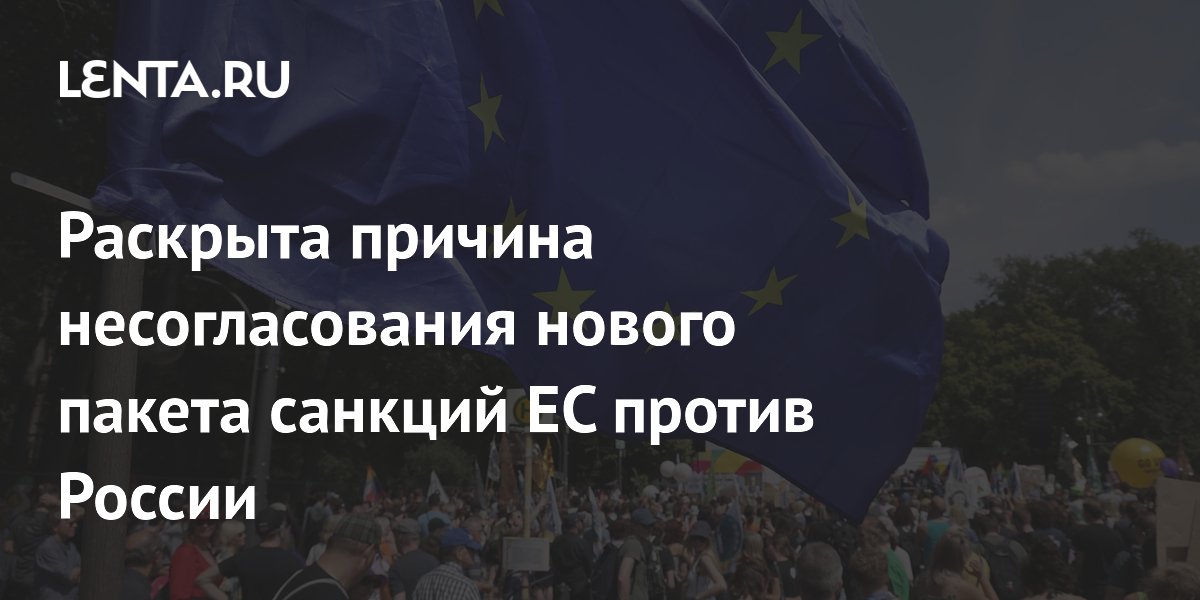 Раскрыта причина несогласования нового пакета санкций ЕС против России