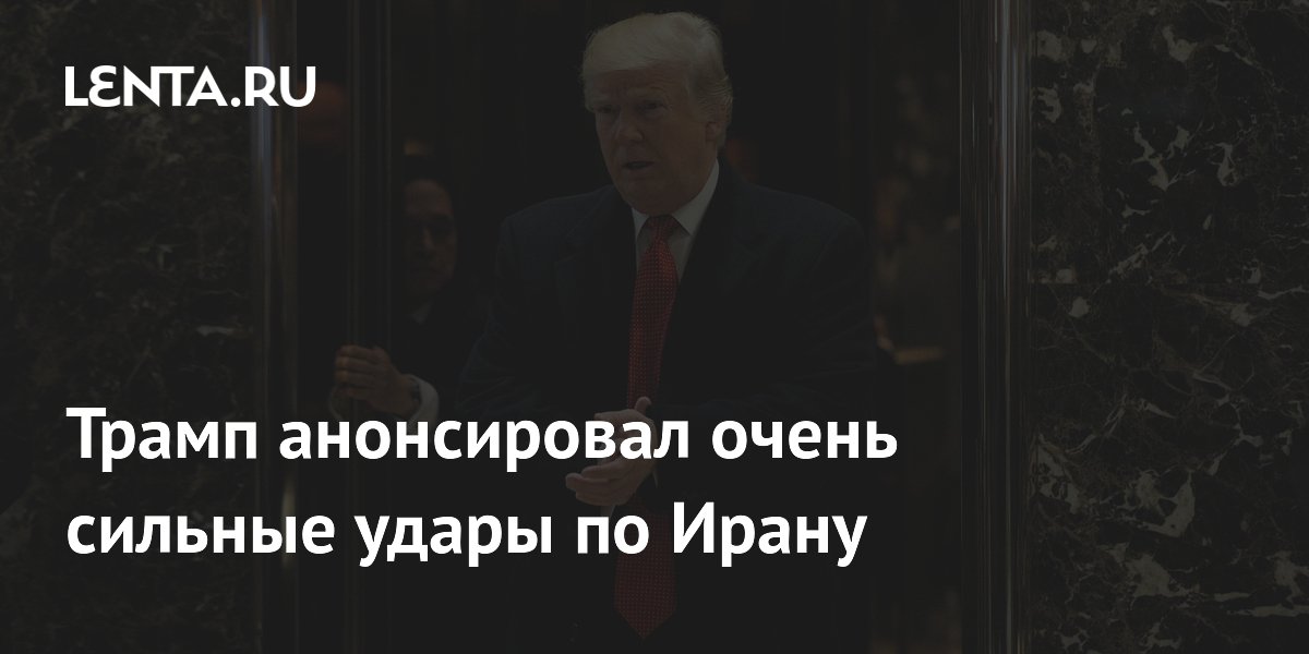 Трамп анонсировал очень сильные удары по Ирану