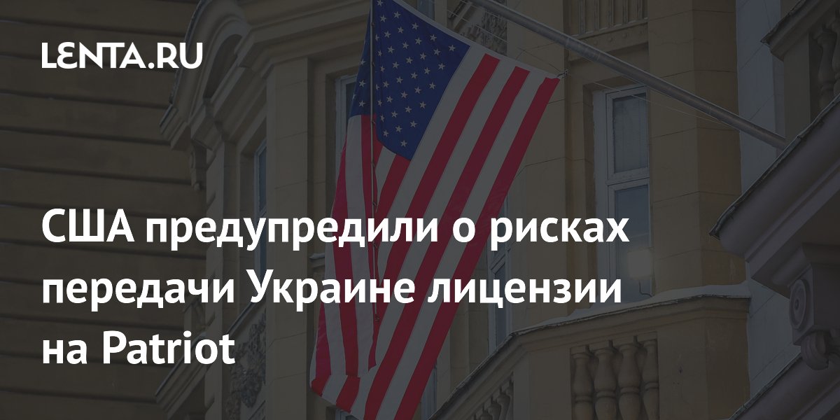 США предупредили о рисках передачи Украине лицензии на Patriot