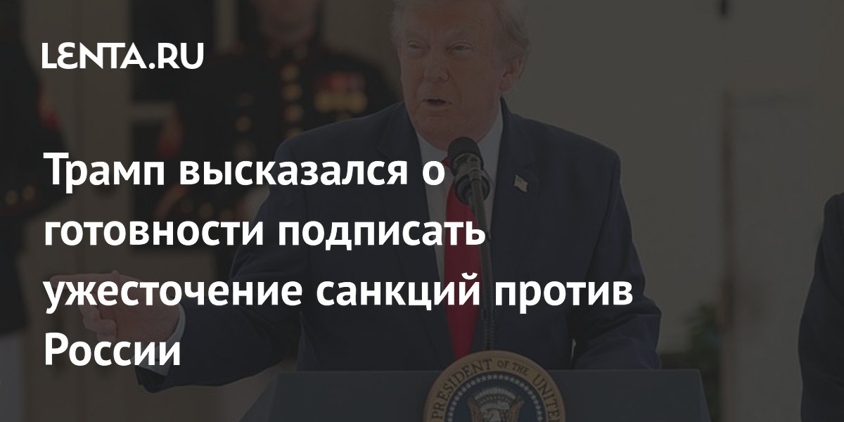 Трамп высказался о готовности подписать ужесточение санкций против России