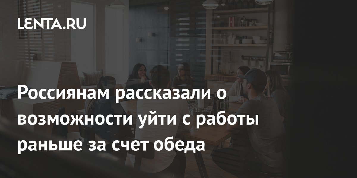 Россиянам рассказали о возможности уйти с работы раньше за счет обеда