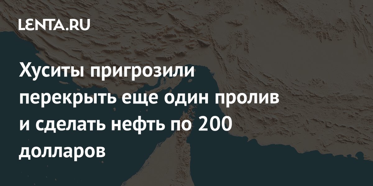 Хуситы пригрозили перекрыть еще один пролив и сделать нефть по 200 долларов