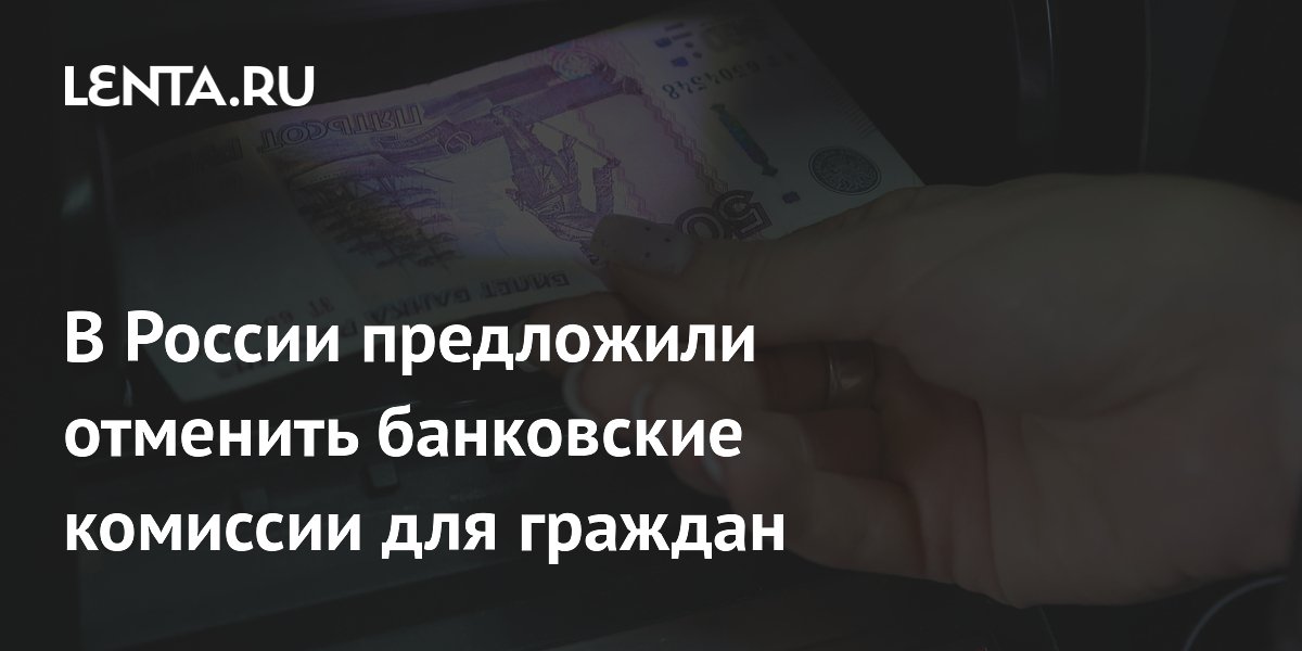 В России предложили отменить банковские комиссии для граждан