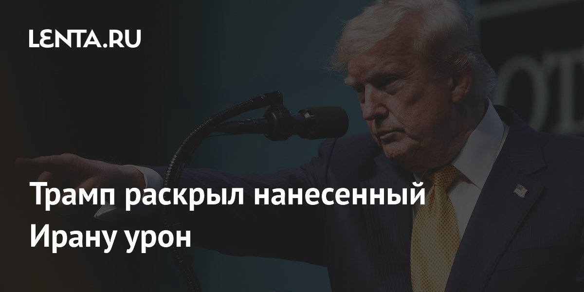 Трамп раскрыл нанесенный Ирану урон