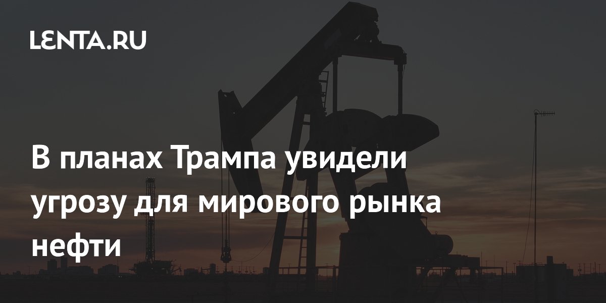 В планах Трампа увидели угрозу для мирового рынка нефти