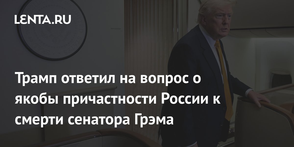 Трамп ответил на вопрос о якобы причастности России к смерти сенатора Грэма