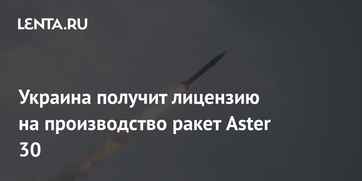 Украина получит лицензию на производство ракет Aster 30