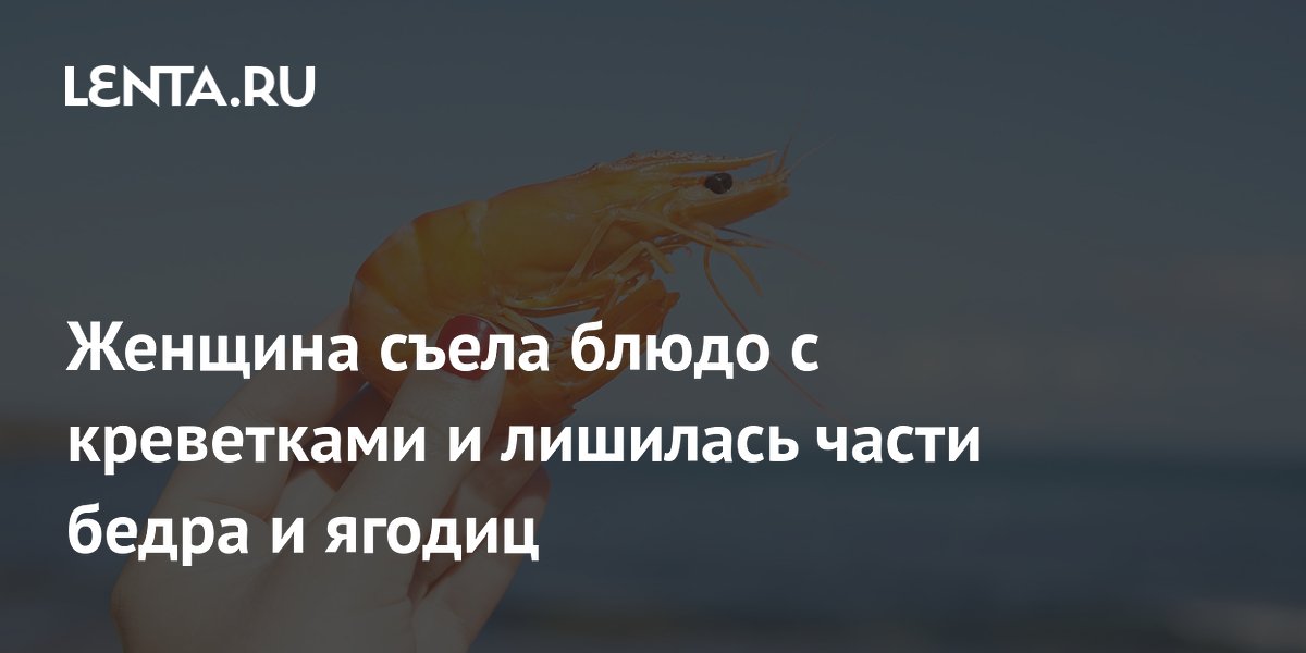 Женщина съела блюдо с креветками и лишилась части бедра и ягодиц