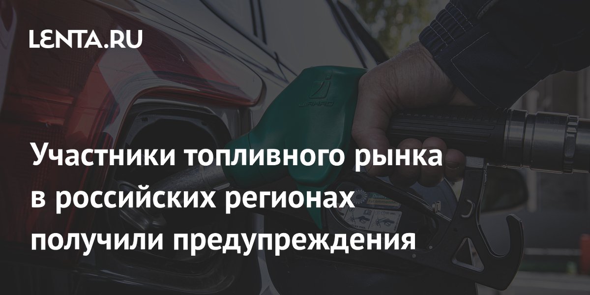 Участники топливного рынка в российских регионах получили предупреждения