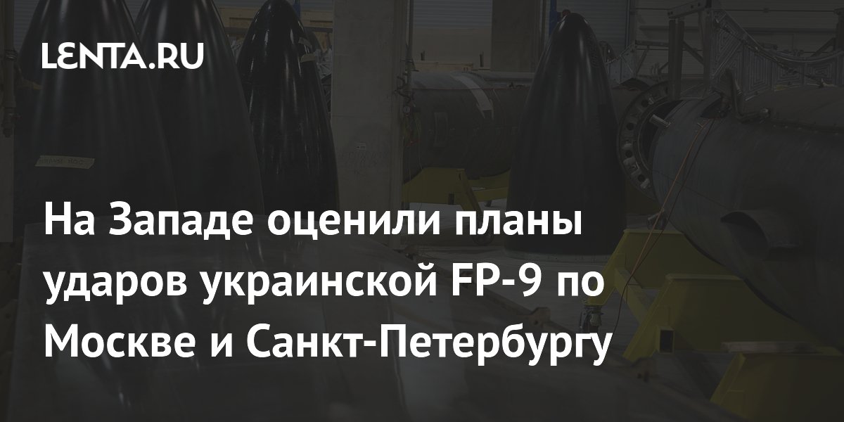На Западе оценили планы ударов украинской FP-9 по Москве и Санкт-Петербургу