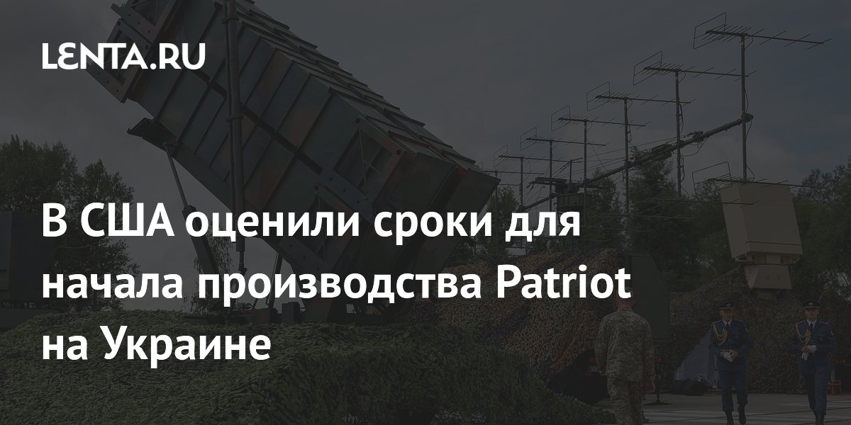 В США оценили сроки для начала производства Patriot на Украине