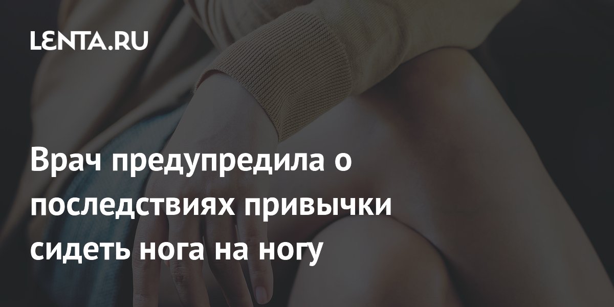 Врач предупредила о последствиях привычки сидеть нога на ногу