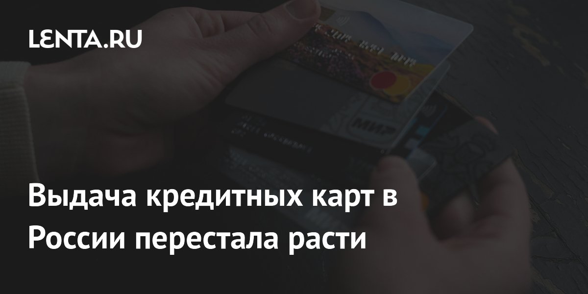 Выдача кредитных карт в России перестала расти