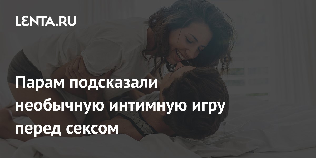 Парам подсказали необычную интимную игру перед сексом
