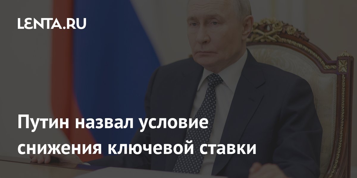 Путин назвал условие снижения ключевой ставки