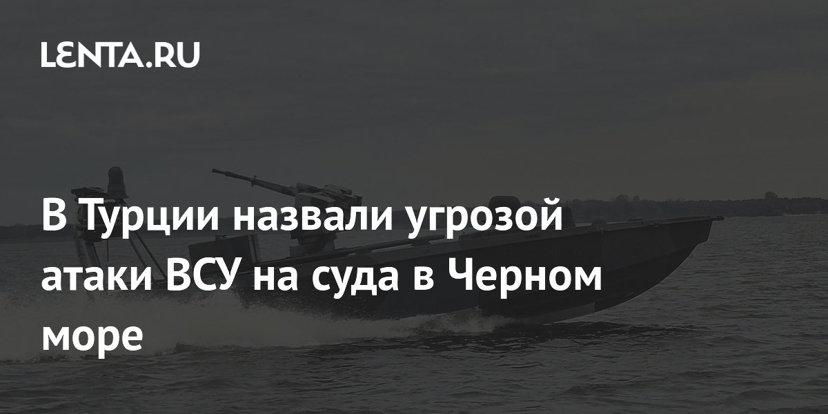 В Турции назвали угрозой атаки ВСУ на суда в Черном море