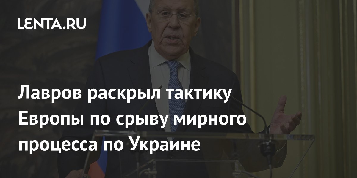Лавров раскрыл тактику Европы по срыву мирного процесса по Украине