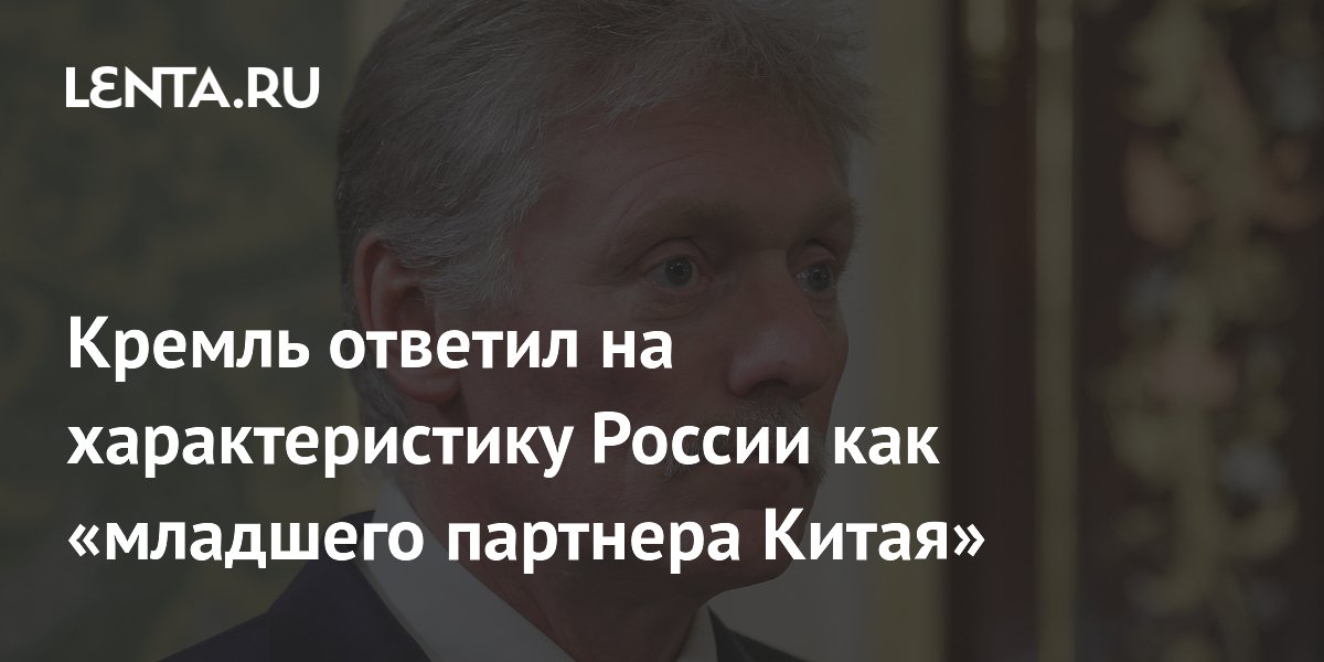 Кремль ответил на характеристику России как «младшего партнера Китая»