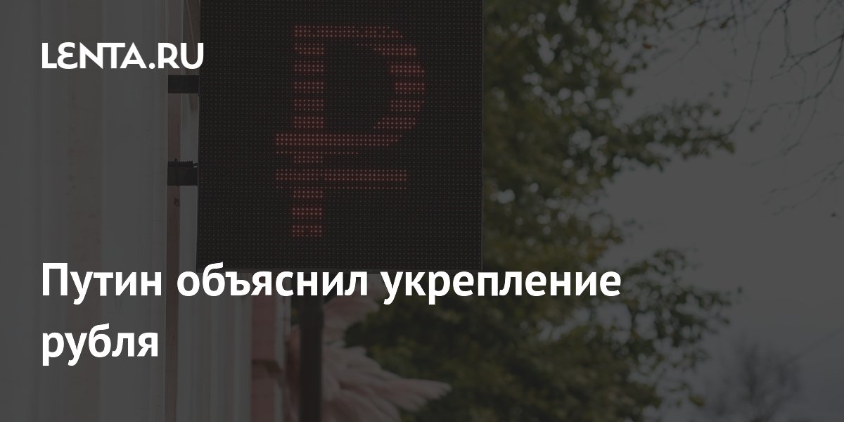 Путин объяснил укрепление рубля