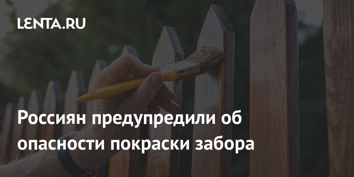 Россиян предупредили об опасности покраски забора