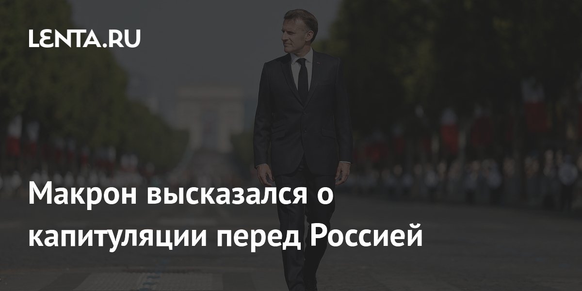 Макрон высказался о капитуляции перед Россией