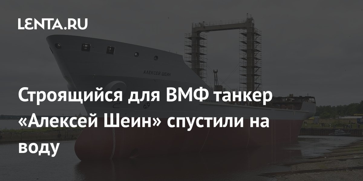Строящийся для ВМФ танкер «Алексей Шеин» спустили на воду