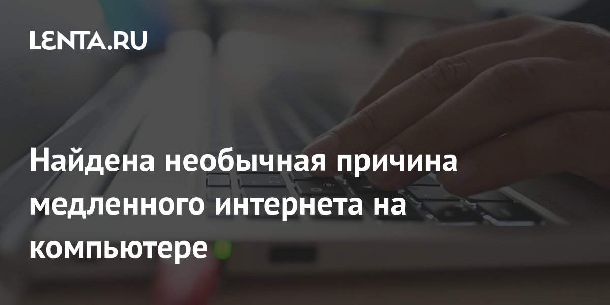 Найдена необычная причина медленного интернета на компьютере