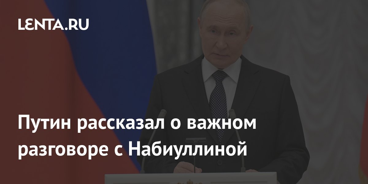 Путин рассказал о важном разговоре с Набиуллиной