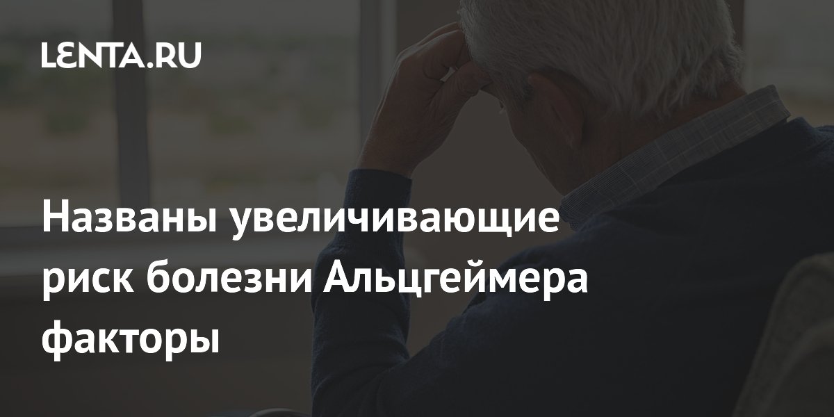Названы увеличивающие риск болезни Альцгеймера факторы