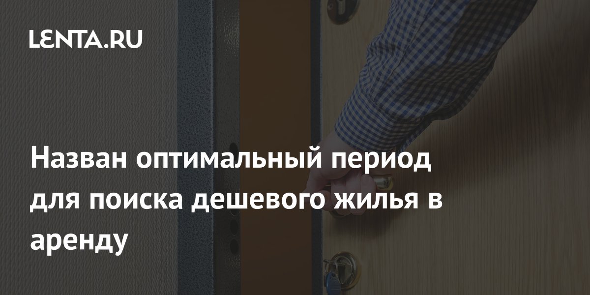 Назван оптимальный период для поиска дешевого жилья в аренду