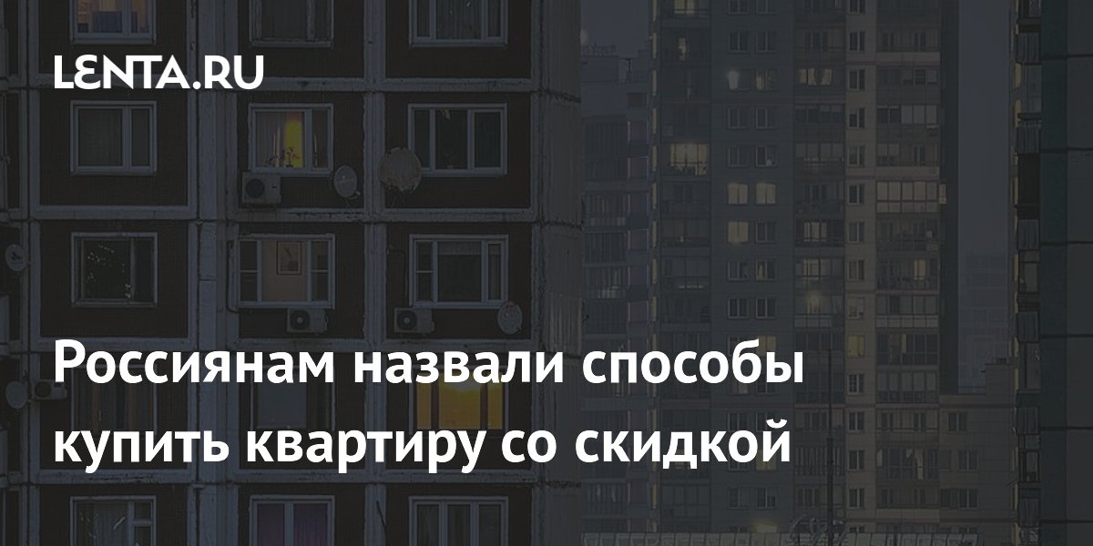 Россиянам назвали способы купить квартиру со скидкой