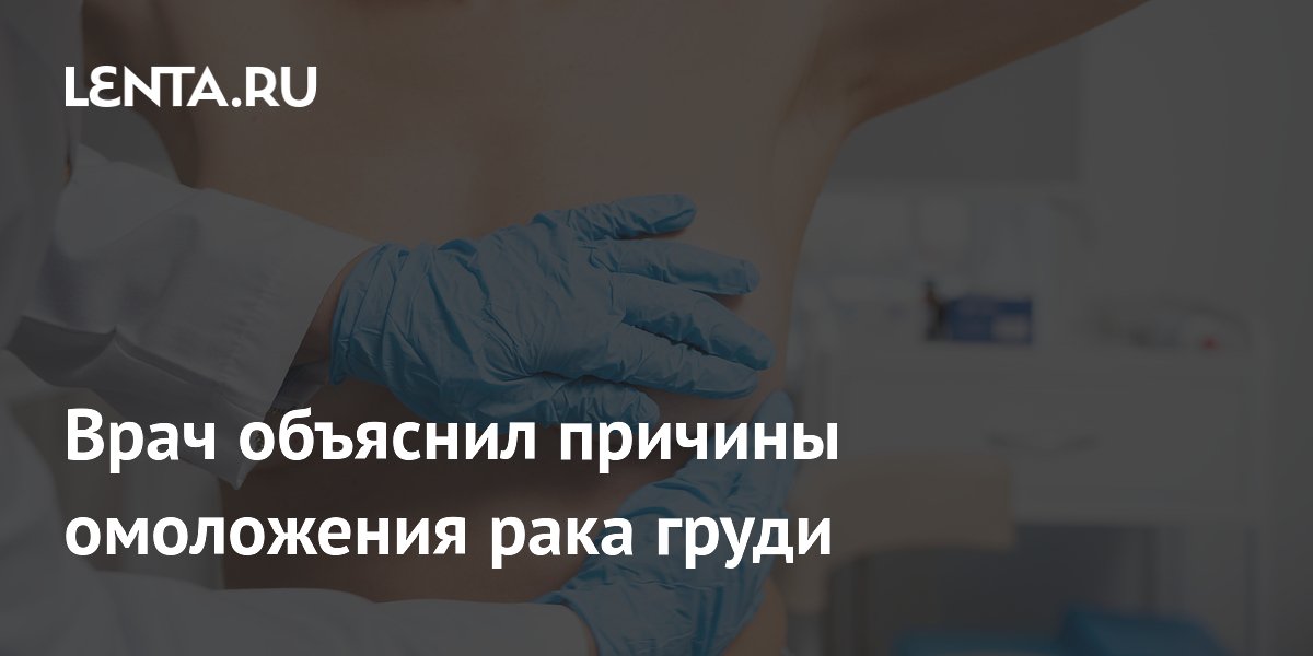 Врач объяснил причины омоложения рака груди
