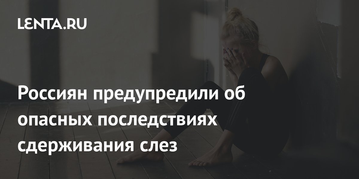 Россиян предупредили об опасных последствиях сдерживания слез