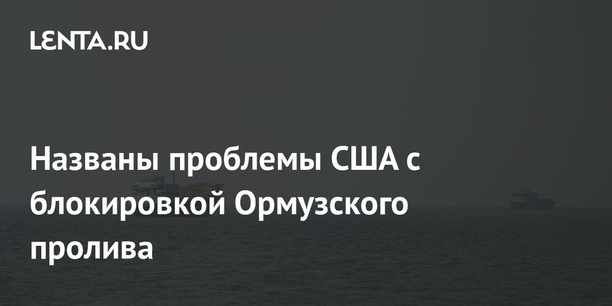 Названы проблемы США с блокировкой Ормузского пролива