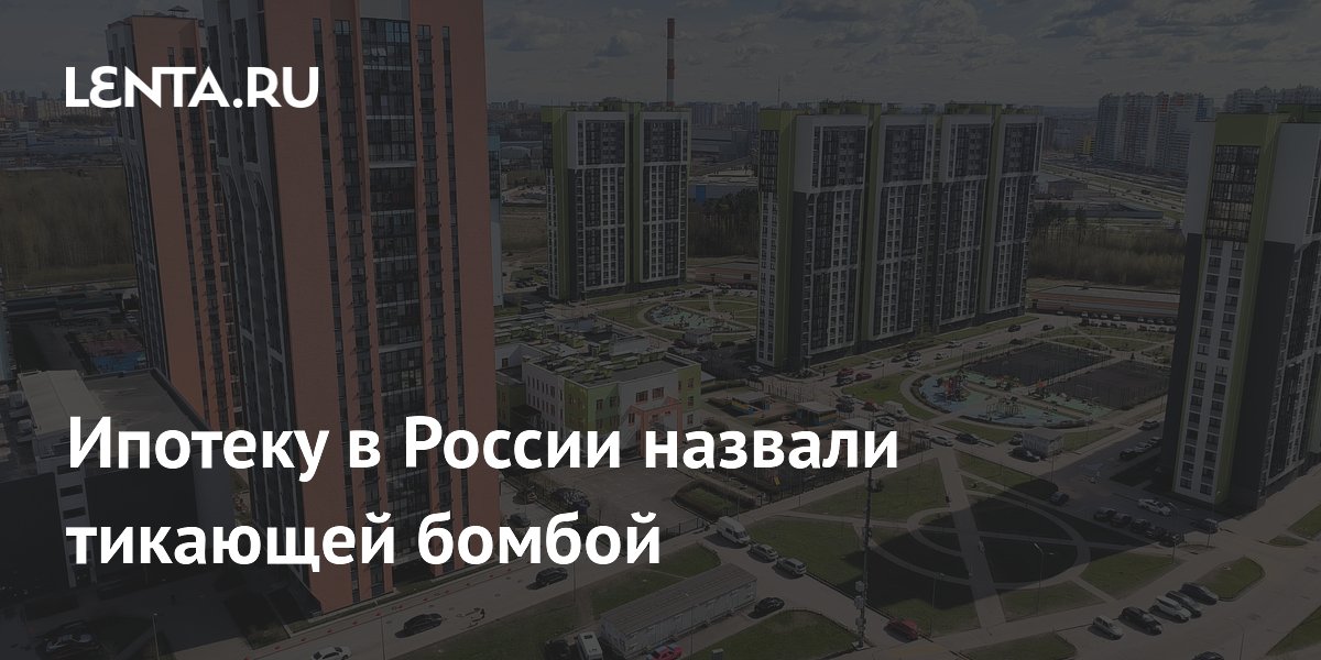 Ипотеку в России назвали тикающей бомбой
