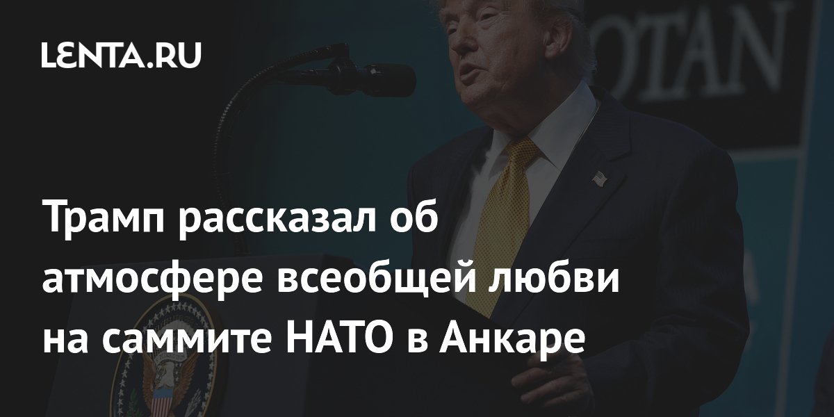 Трамп рассказал об атмосфере всеобщей любви на саммите НАТО в Анкаре