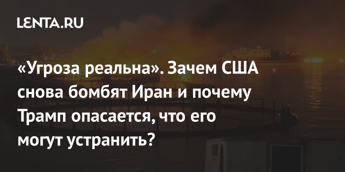 «Угроза реальна». Зачем США снова бомбят Иран и почему Трамп опасается, что его могут устранить?