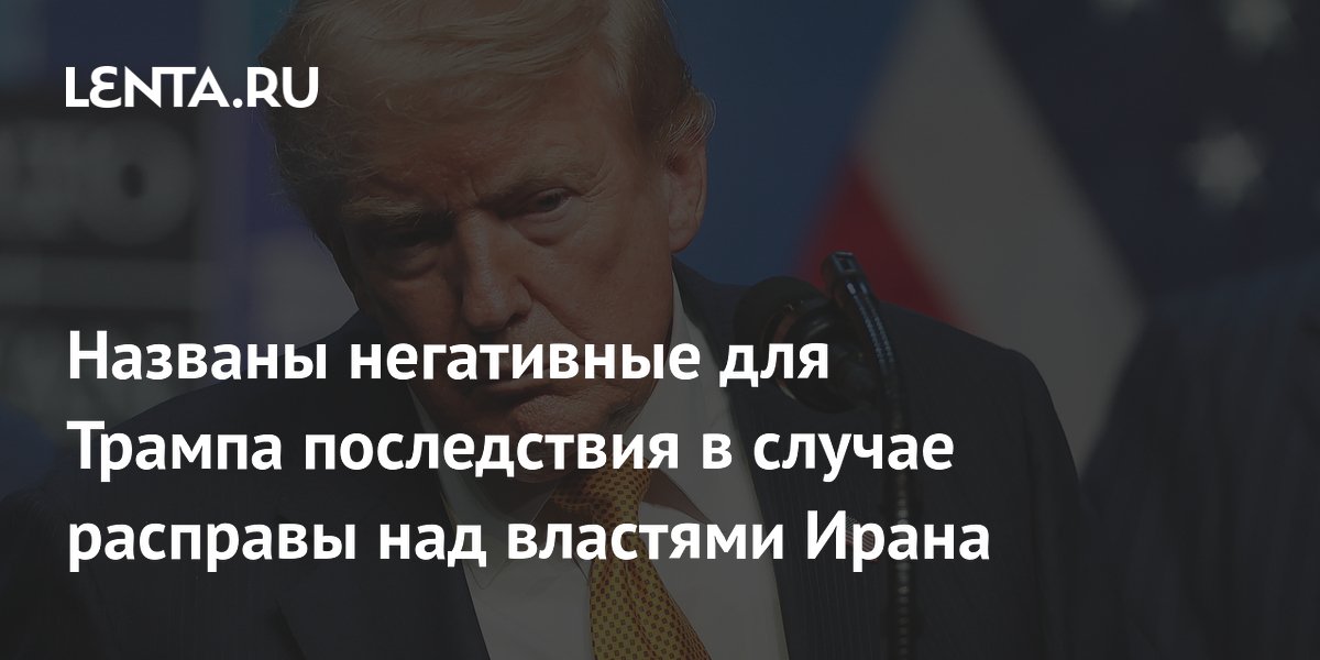 Названы негативные для Трампа последствия в случае расправы над властями Ирана