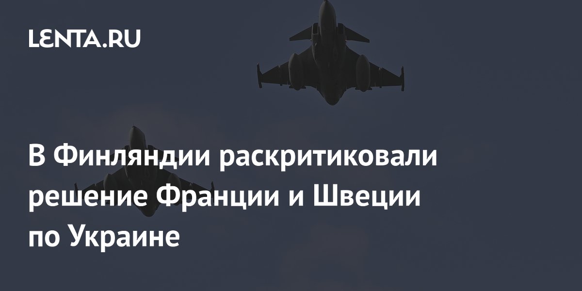 В Финляндии раскритиковали решение Франции и Швеции по Украине